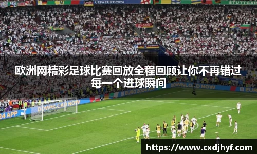 欧洲网精彩足球比赛回放全程回顾让你不再错过每一个进球瞬间