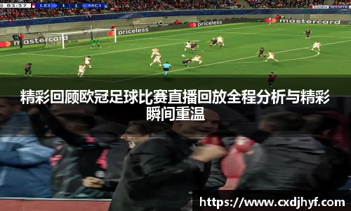 精彩回顾欧冠足球比赛直播回放全程分析与精彩瞬间重温