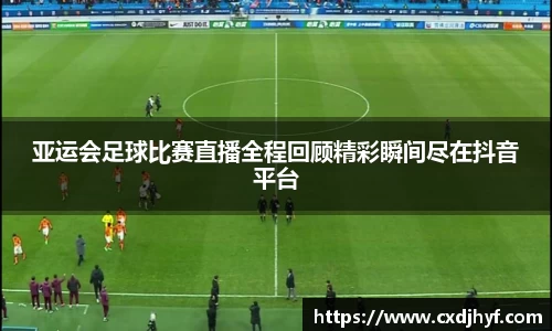 亚运会足球比赛直播全程回顾精彩瞬间尽在抖音平台
