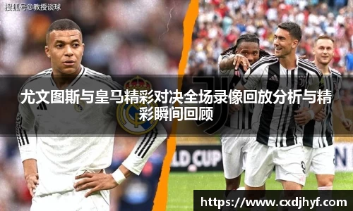 尤文图斯与皇马精彩对决全场录像回放分析与精彩瞬间回顾
