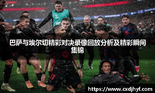 巴萨与埃尔切精彩对决录像回放分析及精彩瞬间集锦
