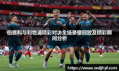 伯恩利与利物浦精彩对决全场录像回放及精彩瞬间分析